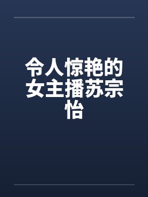 令人惊艳的女主播苏宗怡笔趣阁无弹窗