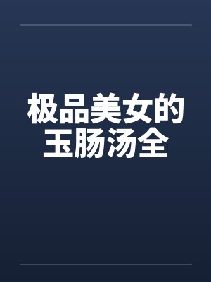 极品美女的玉肠汤全