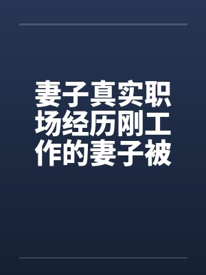 妻子真实职场经历刚工作的妻子被她的经理摸奶子全
