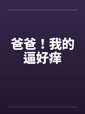 爸爸！我的逼好痒