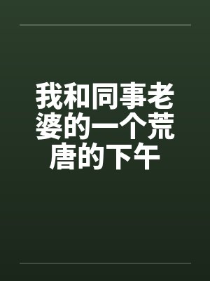我和同事老婆的一个荒唐的下午by佚名