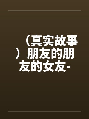 （真实故事）朋友的朋友的女友-卡拉OK的艳遇笔趣阁无弹窗