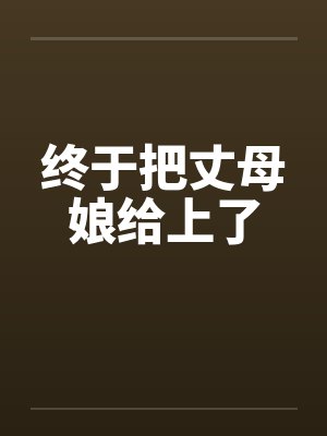 终于把丈母娘给上了