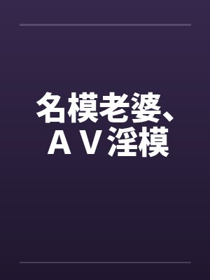 名模老婆、AV淫模