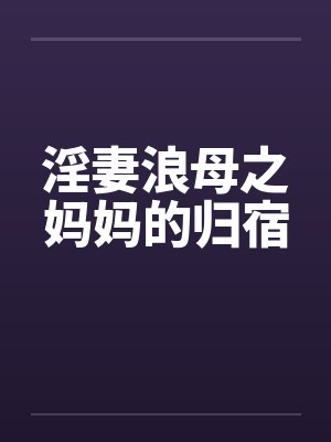 淫妻浪母之妈妈的归宿by佚名