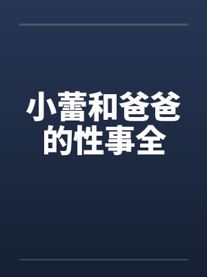 小蕾和爸爸的性事全by佚名笔趣阁无弹窗