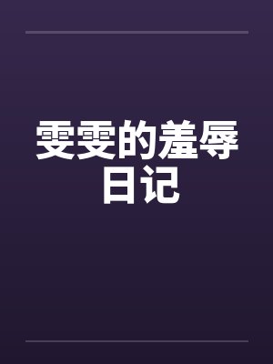 雯雯的羞辱日记笔趣阁无弹窗
