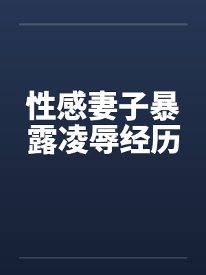 性感妻子暴露凌辱经历by佚名