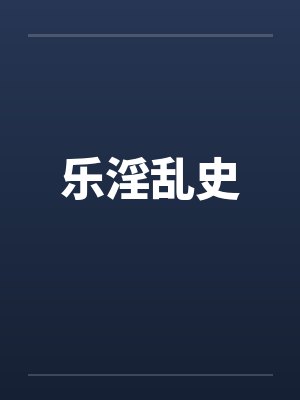 乐淫乱史by佚名笔趣阁无弹窗