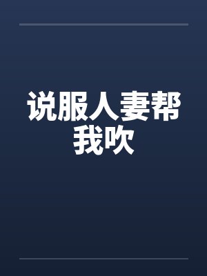 说服人妻帮我吹by佚名