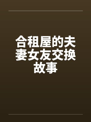 合租屋的夫妻女友交换故事