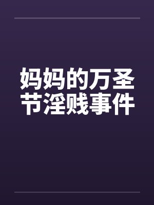 妈妈的万圣节淫贱事件