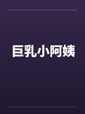 巨乳小阿姨by佚名