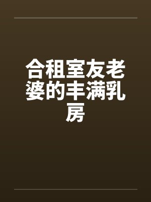 合租室友老婆的丰满乳房
