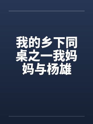 我的乡下同桌之一我妈妈与杨雄