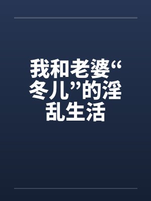 我和老婆“冬儿”的淫乱生活