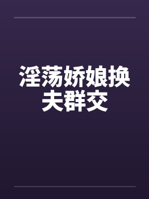 淫荡娇娘换夫群交