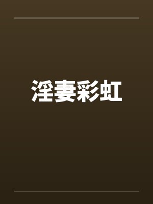淫妻彩虹by佚名笔趣阁无弹窗