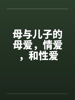 母与儿子的母爱,情爱,和性爱