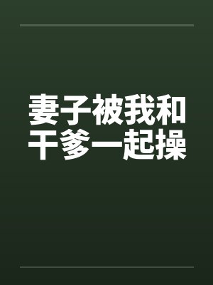 妻子被我和干爹一起操by佚名