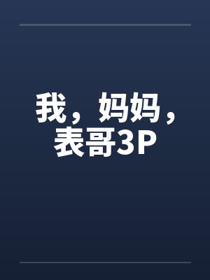 我，妈妈，表哥3P笔趣阁无弹窗