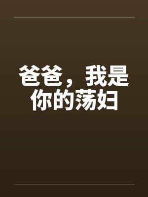 爸爸，我是你的荡妇by佚名