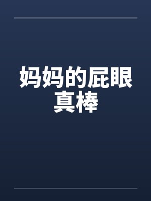 妈妈的屁眼真棒by佚名