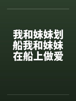 我和妹妹划船我和妹妹在船上做爱by佚名