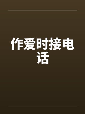 作爱时接电话笔趣阁无弹窗