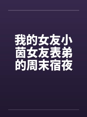 我的女友小茵女友表弟的周末宿夜by佚名笔趣阁无弹窗