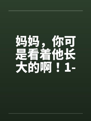 妈妈,你可是看着他长大的啊!1-3by佚名