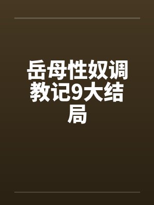 岳母性奴调教记9大结局by佚名笔趣阁无弹窗
