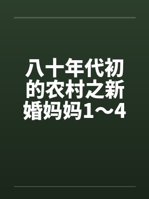 八十年代初的农村之新婚妈妈1～4by佚名笔趣阁无弹窗