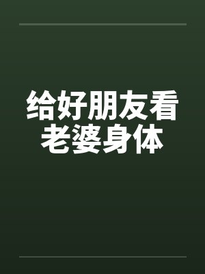 给好朋友看老婆身体by佚名笔趣阁无弹窗
