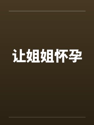让姐姐怀孕by佚名笔趣阁无弹窗