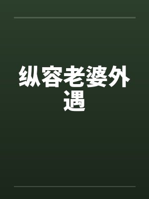 纵容老婆外遇笔趣阁无弹窗