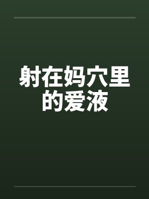 射在妈穴里的爱液by佚名