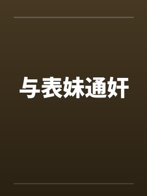 与表妹通奸笔趣阁无弹窗