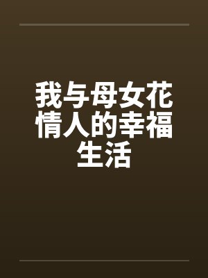 我与母女花情人的幸福生活by佚名笔趣阁无弹窗