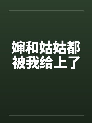 婶和姑姑都被我给上了by佚名笔趣阁无弹窗