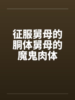 征服舅母的胴体舅母的魔鬼肉体