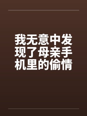 我无意中发现了母亲手机里的偷情视频by佚名