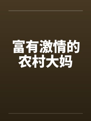 富有激情的农村大妈笔趣阁无弹窗