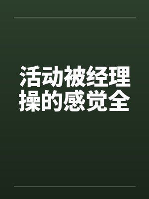 活动被经理操的感觉全笔趣阁无弹窗