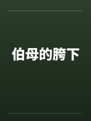 伯母的胯下by佚名笔趣阁无弹窗