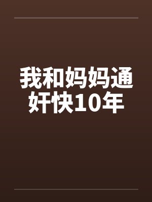 我和妈妈通奸快10年