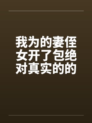 我为的妻侄女开了包绝对真实的的故事