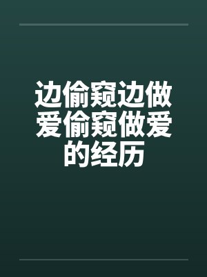 边偷窥边做爱偷窥做爱的经历by佚名