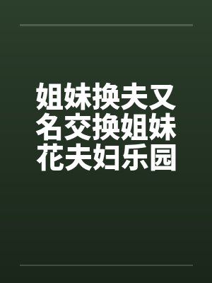 姐妹换夫又名交换姐妹花夫妇乐园再续by佚名笔趣阁无弹窗
