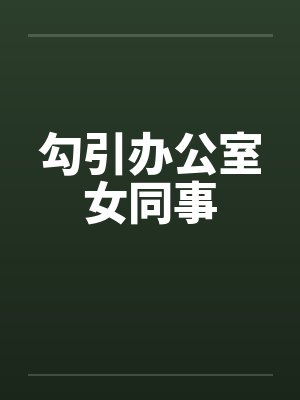 勾引办公室女同事笔趣阁无弹窗